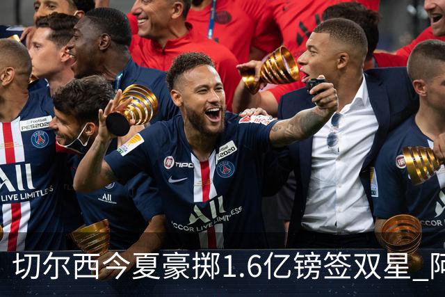 切尔西今夏豪掷1.6亿镑签双星 阿隆索亲解战术拼图
