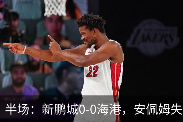 半场：新鹏城0-0海港，安佩姆失良机，加布里埃尔染黄