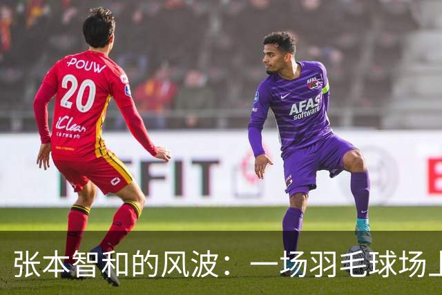 张本智和的风波：一场羽毛球场上的逆风翻盘大戏