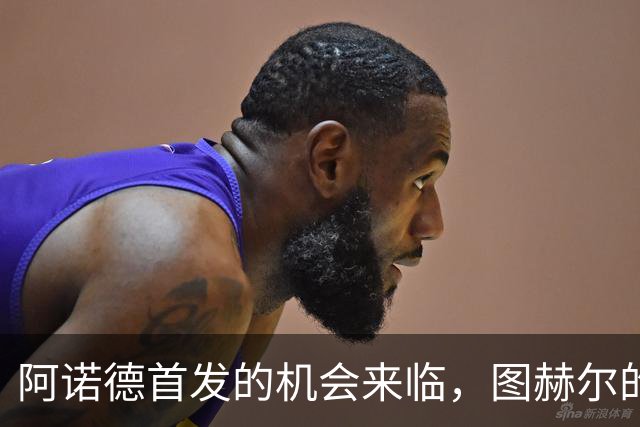 阿诺德首发的机会来临，图赫尔的新试验即将开始！
